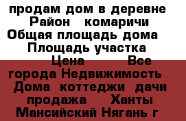 продам дом в деревне  › Район ­ комаричи › Общая площадь дома ­ 52 › Площадь участка ­ 2 705 › Цена ­ 450 - Все города Недвижимость » Дома, коттеджи, дачи продажа   . Ханты-Мансийский,Нягань г.